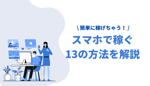 【厳選】スマホで稼ぐ13の方法を大公開！月5万も目指せる安全な稼ぎ方や選ぶポイントを紹介