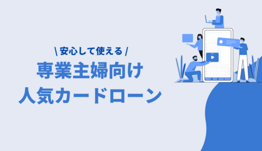 専業主婦でも借りられる！人気カードローン厳選5選｜金利がお得＆安心なキャッシングまとめ