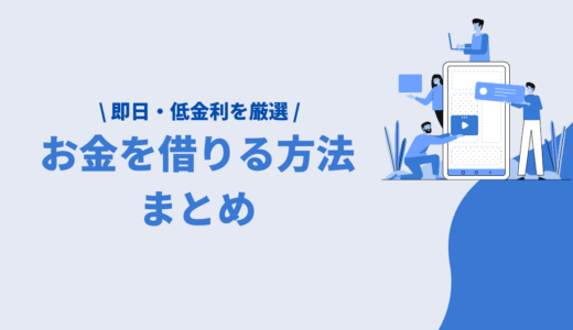 【お金を借りる方法まとめ】お金を借りるならどこがいい？即日・審査・金利を解説