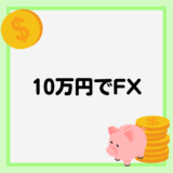 FXは10万円以下の資金で始められる？稼ぐためのコツや注意点、FX会社の選び方を紹介