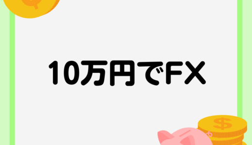 FXは10万円以下の資金で始められる？稼ぐためのコツや注意点、FX会社の選び方を紹介